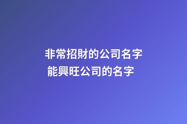 非常招財的公司名字 能興旺公司的名字